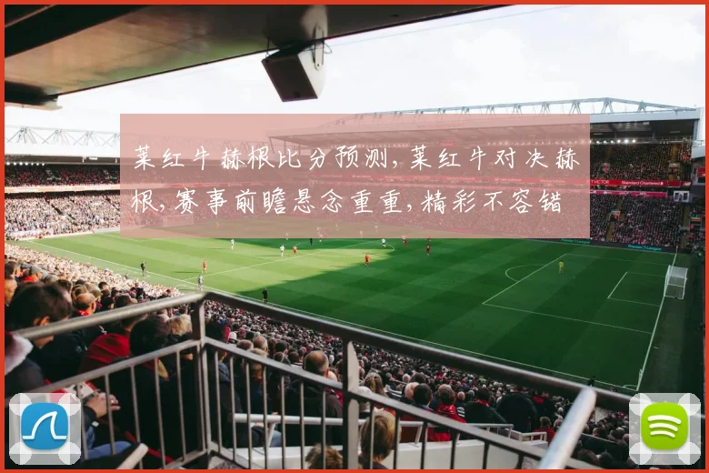 莱红牛赫根比分预测,莱红牛对决赫根,赛事前瞻悬念重重,精彩不容错过,一触即发
