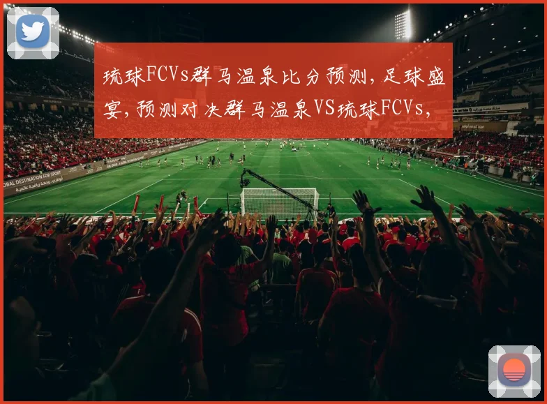 琉球FCVs群马温泉比分预测,足球盛宴,预测对决群马温泉VS琉球FCVs,悬念揭晓