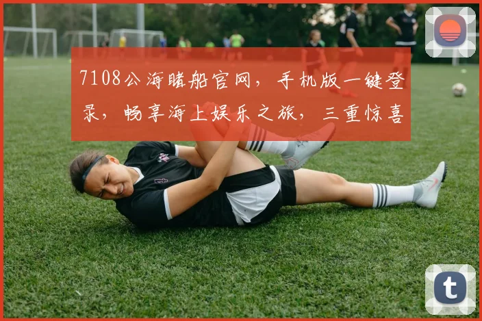 7108公海睹船官网，手机版一键登录，畅享海上娱乐之旅，三重惊喜等你来